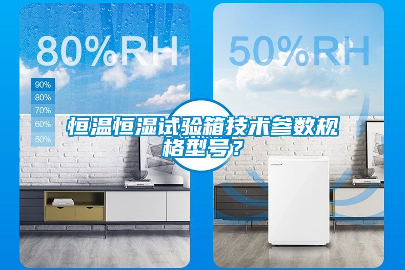 恒溫恒濕試驗(yàn)箱技術(shù)參數(shù)規(guī)格型號？