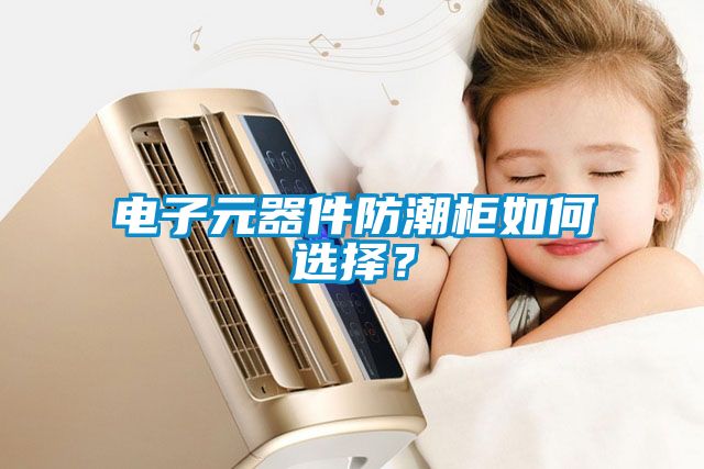 電子元器件防潮柜如何選擇？