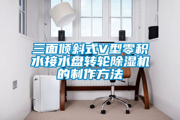 三面傾斜式V型零積水接水盤(pán)轉(zhuǎn)輪除濕機(jī)的制作方法