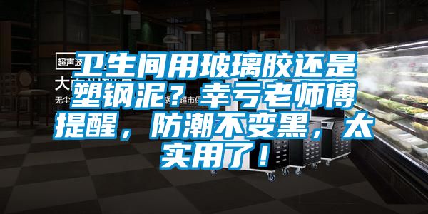 衛(wèi)生間用玻璃膠還是塑鋼泥？幸虧老師傅提醒，防潮不變黑，太實(shí)用了！
