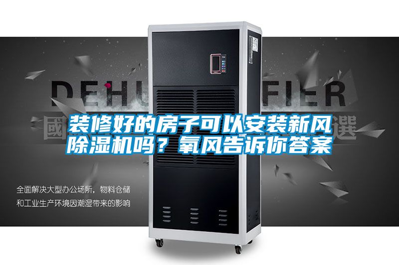 裝修好的房子可以安裝新風(fēng)除濕機(jī)嗎？氧風(fēng)告訴你答案