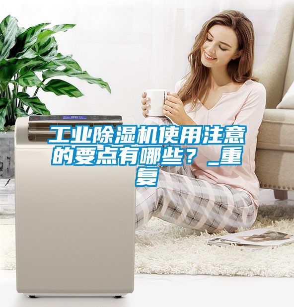 工業(yè)除濕機(jī)使用注意的要點(diǎn)有哪些？_重復(fù)