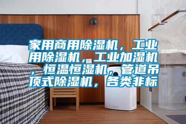 家用商用除濕機(jī)，工業(yè)用除濕機(jī)，工業(yè)加濕機(jī)，恒溫恒濕機(jī)，管道吊頂式除濕機(jī)，各類非標(biāo)