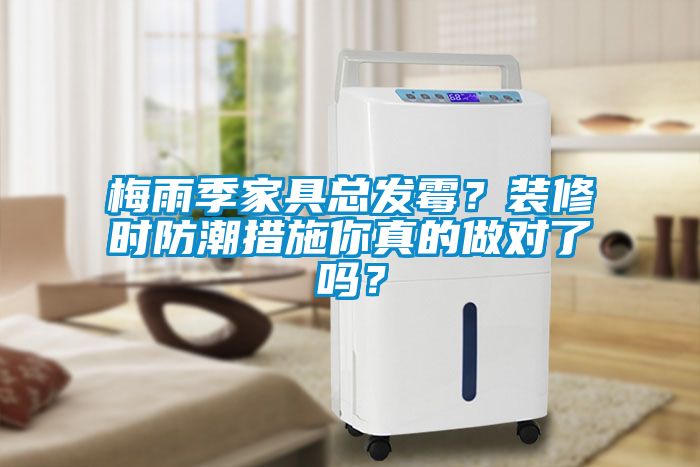 梅雨季家具總發(fā)霉？裝修時(shí)防潮措施你真的做對(duì)了嗎？