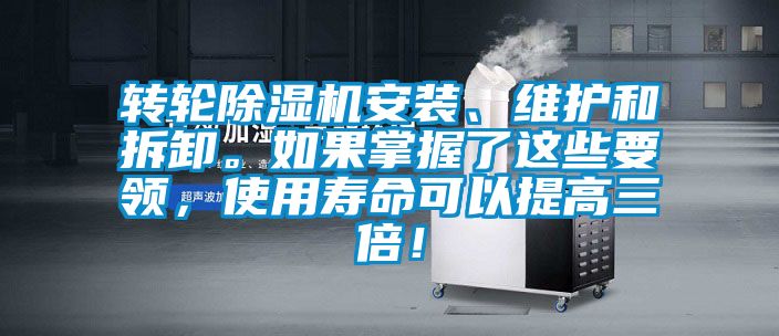 轉(zhuǎn)輪除濕機安裝、維護和拆卸。如果掌握了這些要領(lǐng)，使用壽命可以提高三倍！