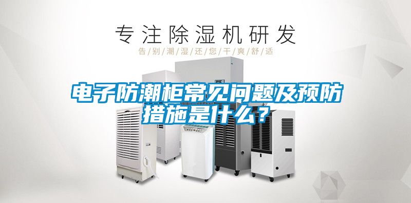 電子防潮柜常見問題及預(yù)防措施是什么？