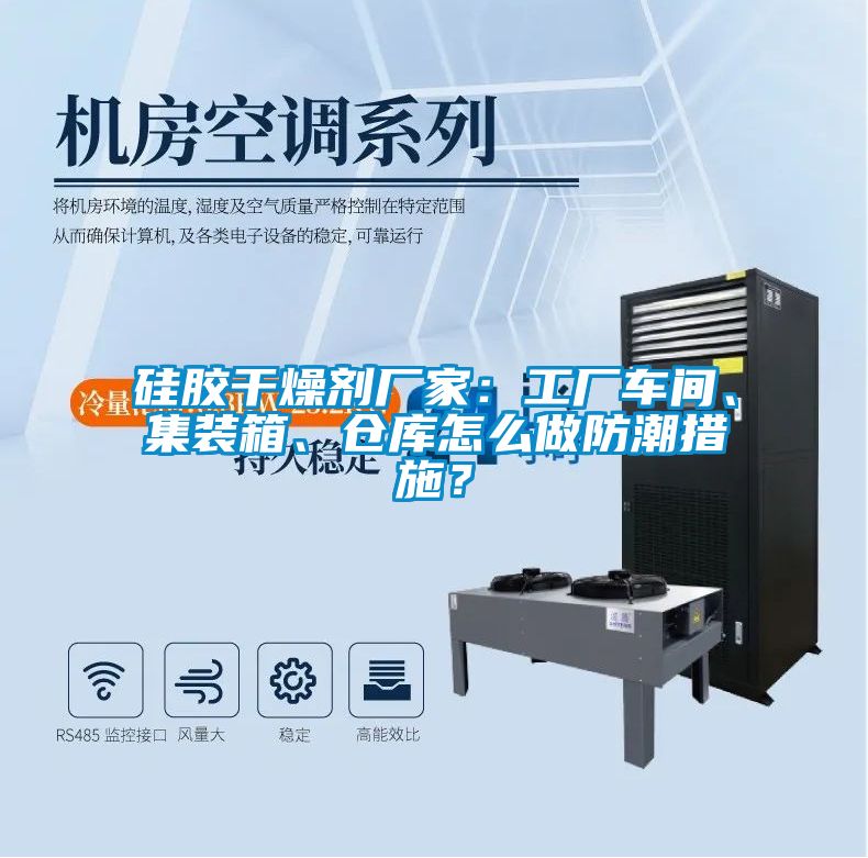 硅膠干燥劑廠家：工廠車間、集裝箱、倉庫怎么做防潮措施？
