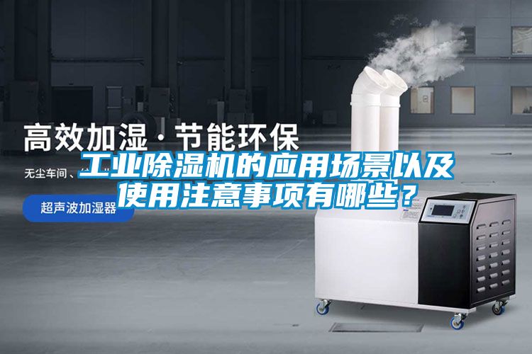 工業(yè)除濕機(jī)的應(yīng)用場(chǎng)景以及使用注意事項(xiàng)有哪些？