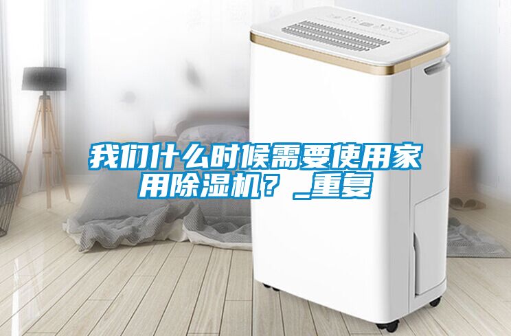 我們什么時候需要使用家用除濕機(jī)？_重復(fù)