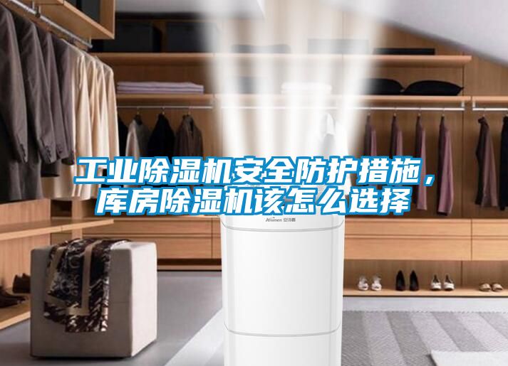 工業(yè)除濕機(jī)安全防護(hù)措施，庫房除濕機(jī)該怎么選擇
